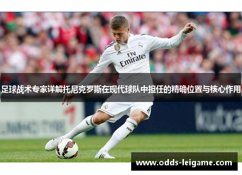足球战术专家详解托尼克罗斯在现代球队中担任的精确位置与核心作用