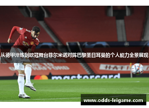 从德甲淬炼到欧冠舞台菲尔米诺对阵巴黎圣日耳曼的个人能力全景展现